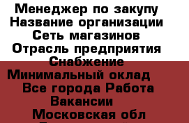 Менеджер по закупу › Название организации ­ Сеть магазинов › Отрасль предприятия ­ Снабжение › Минимальный оклад ­ 1 - Все города Работа » Вакансии   . Московская обл.,Дзержинский г.